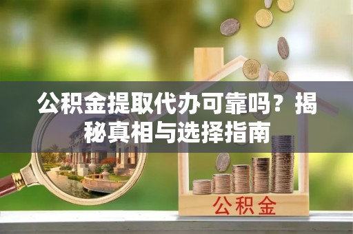巴青公积金提取代办可靠吗？揭秘真相与选择指南