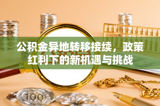 巴青公积金异地转移接续，政策红利下的新机遇与挑战