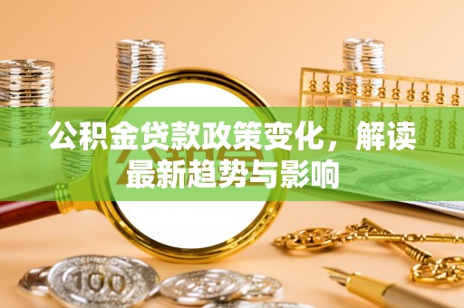 巴青公积金贷款政策变化，解读最新趋势与影响