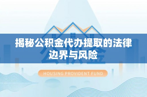 巴青揭秘公积金代办提取的法律边界与风险