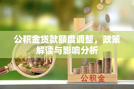 巴青公积金贷款额度调整，政策解读与影响分析