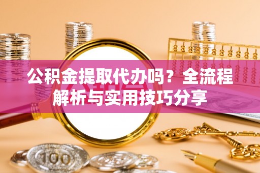 巴青公积金提取代办吗？全流程解析与实用技巧分享