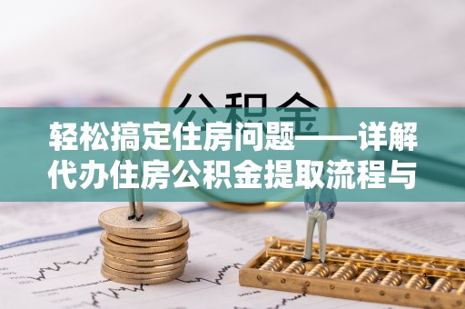 巴青轻松搞定住房问题——详解代办住房公积金提取流程与技巧