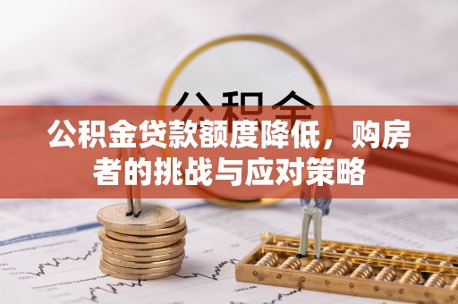 巴青公积金贷款额度降低，购房者的挑战与应对策略