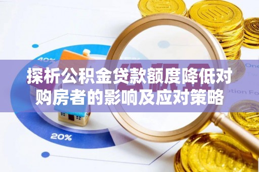 巴青探析公积金贷款额度降低对购房者的影响及应对策略