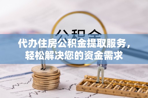 巴青代办住房公积金提取服务，轻松解决您的资金需求