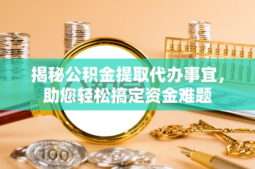 巴青揭秘公积金提取代办事宜，助您轻松搞定资金难题
