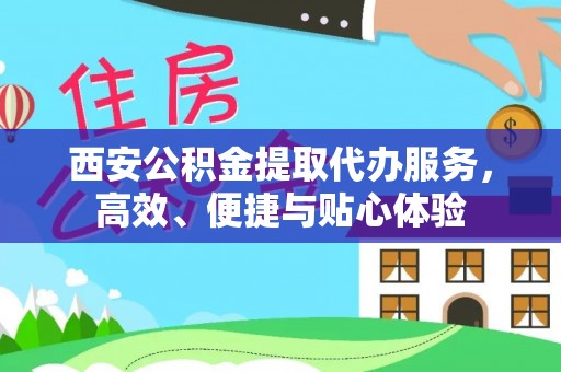 巴青西安公积金提取代办服务，高效、便捷与贴心体验
