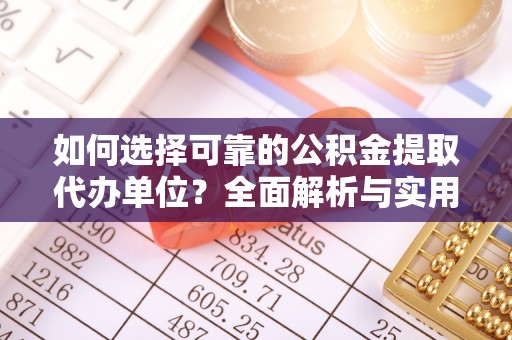 巴青如何选择可靠的公积金提取代办单位？全面解析与实用建议