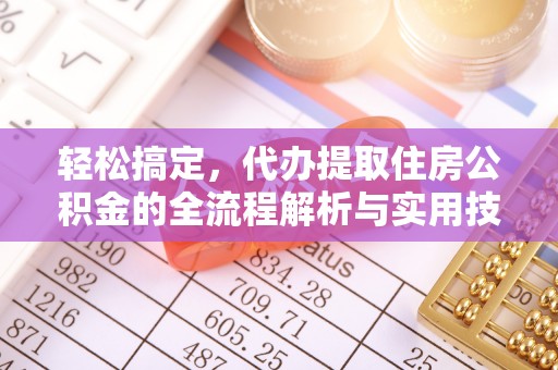 巴青轻松搞定，代办提取住房公积金的全流程解析与实用技巧