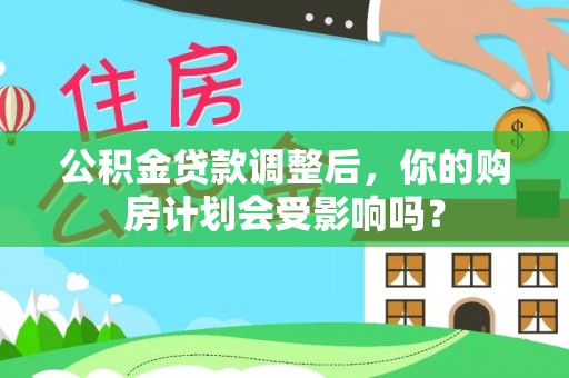巴青公积金贷款调整后，你的购房计划会受影响吗？