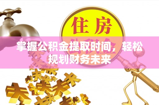 巴青掌握公积金提取时间，轻松规划财务未来
