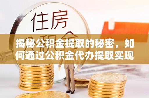 巴青揭秘公积金提取的秘密，如何通过公积金代办提取实现财务自由