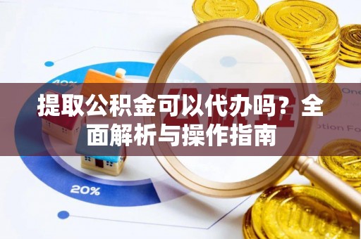 巴青提取公积金可以代办吗？全面解析与操作指南