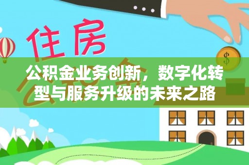 巴青公积金业务创新，数字化转型与服务升级的未来之路