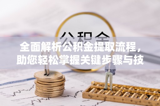 巴青全面解析公积金提取流程，助您轻松掌握关键步骤与技巧