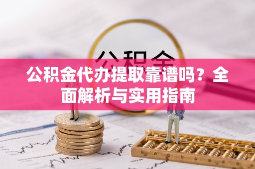 巴青公积金代办提取靠谱吗？全面解析与实用指南