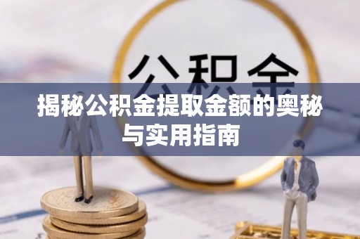 巴青揭秘公积金提取金额的奥秘与实用指南
