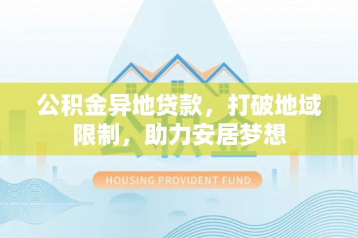 巴青公积金异地贷款，打破地域限制，助力安居梦想