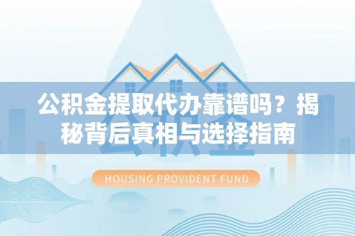 巴青公积金提取代办靠谱吗？揭秘背后真相与选择指南