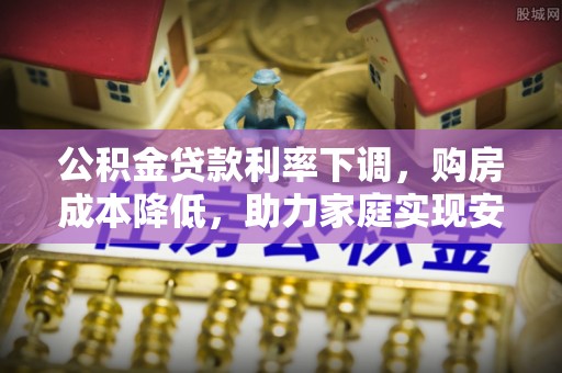 巴青公积金贷款利率下调，购房成本降低，助力家庭实现安居梦