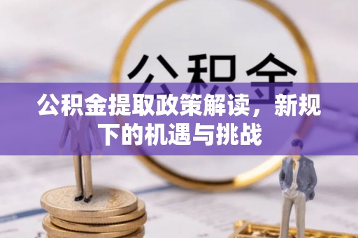 巴青公积金提取政策解读，新规下的机遇与挑战