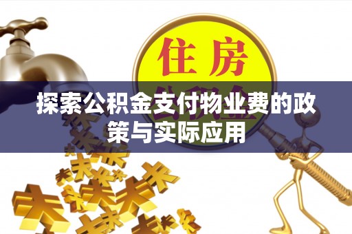巴青探索公积金支付物业费的政策与实际应用