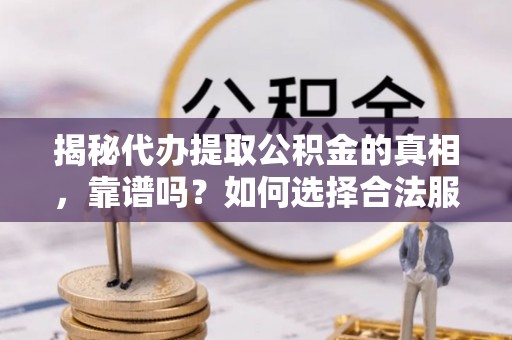 巴青揭秘代办提取公积金的真相，靠谱吗？如何选择合法服务？