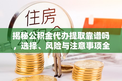 巴青揭秘公积金代办提取靠谱吗，选择、风险与注意事项全解析