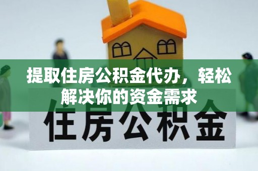 巴青提取住房公积金代办，轻松解决你的资金需求
