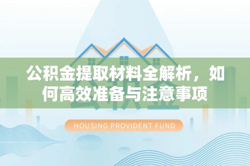 巴青公积金提取材料全解析，如何高效准备与注意事项