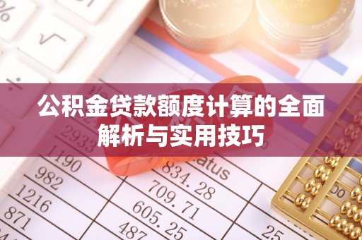巴青公积金贷款额度计算的全面解析与实用技巧
