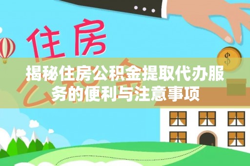 巴青揭秘住房公积金提取代办服务的便利与注意事项