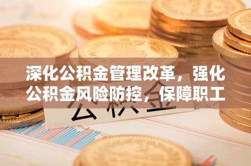 巴青深化公积金管理改革，强化公积金风险防控，保障职工权益