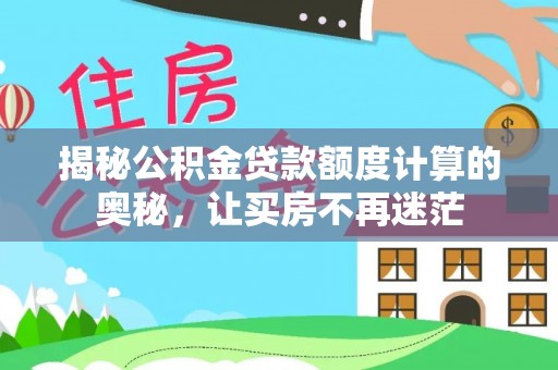 巴青揭秘公积金贷款额度计算的奥秘，让买房不再迷茫