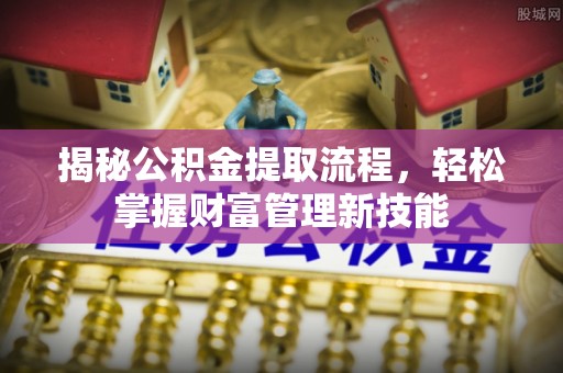 巴青揭秘公积金提取流程，轻松掌握财富管理新技能