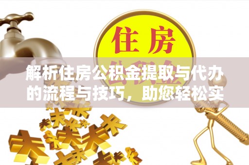 巴青解析住房公积金提取与代办的流程与技巧，助您轻松实现资金流动