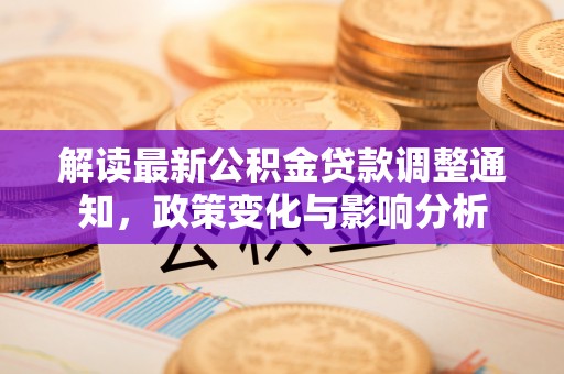 巴青解读最新公积金贷款调整通知，政策变化与影响分析