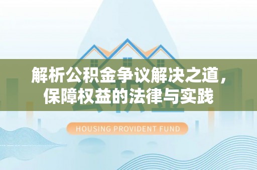 巴青解析公积金争议解决之道，保障权益的法律与实践