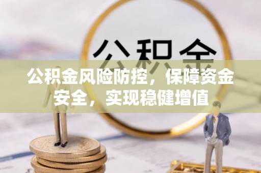 巴青公积金风险防控，保障资金安全，实现稳健增值
