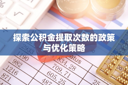 巴青探索公积金提取次数的政策与优化策略