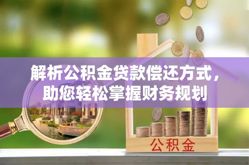 巴青解析公积金贷款偿还方式，助您轻松掌握财务规划