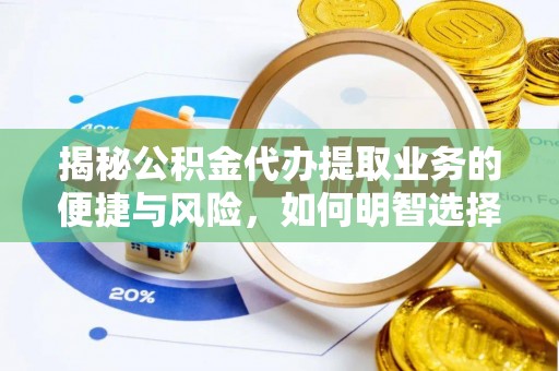 巴青揭秘公积金代办提取业务的便捷与风险，如何明智选择？