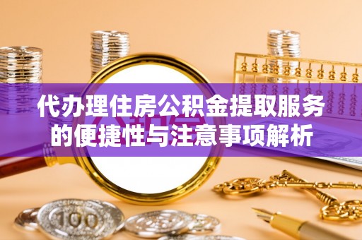 巴青代办理住房公积金提取服务的便捷性与注意事项解析