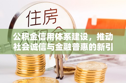 巴青公积金信用体系建设，推动社会诚信与金融普惠的新引擎