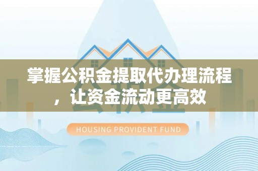 巴青掌握公积金提取代办理流程，让资金流动更高效
