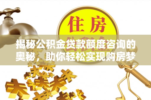 巴青揭秘公积金贷款额度咨询的奥秘，助你轻松实现购房梦想