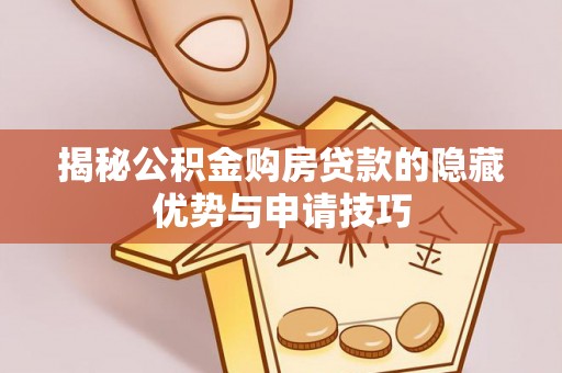 巴青揭秘公积金购房贷款的隐藏优势与申请技巧