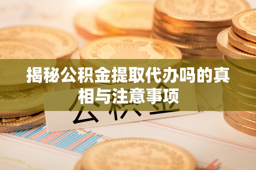 巴青揭秘公积金提取代办吗的真相与注意事项
