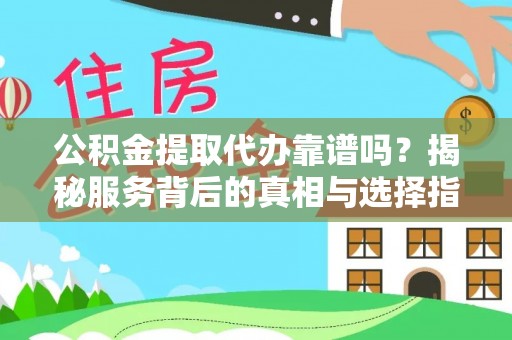 巴青公积金提取代办靠谱吗？揭秘服务背后的真相与选择指南